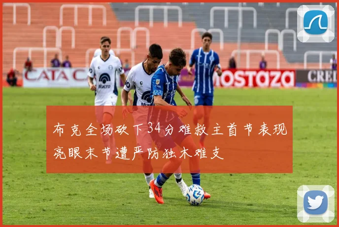 布克全场砍下34分难救主首节表现亮眼末节遭严防独木难支