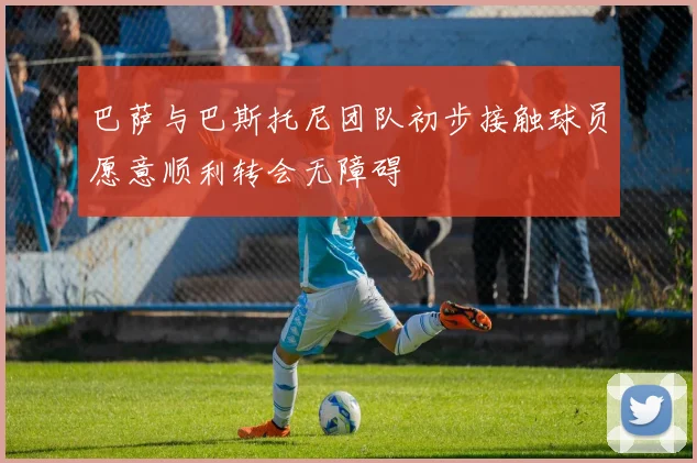 巴萨与巴斯托尼团队初步接触球员愿意顺利转会无障碍