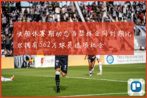 快船休赛期动态马瑟林合同到期比尔拥有562万球员选项机会