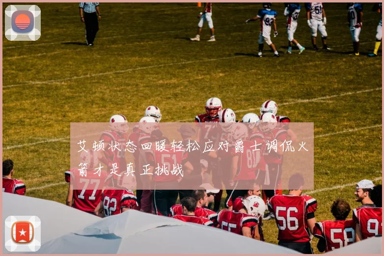 艾顿状态回暖轻松应对爵士调侃火箭才是真正挑战
