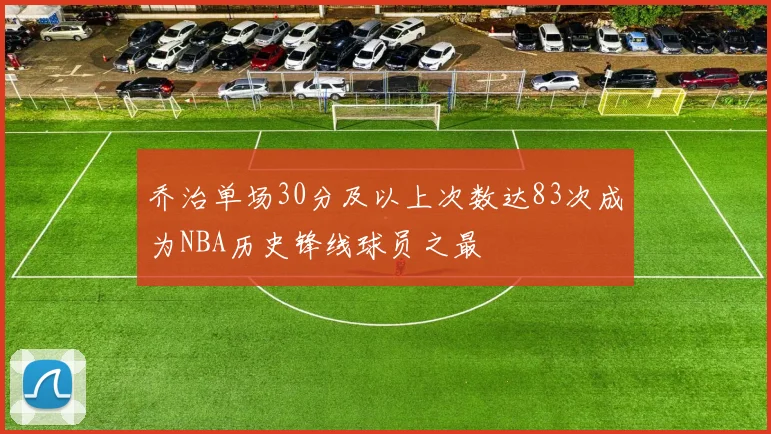 乔治单场30分及以上次数达83次成为NBA历史锋线球员之最