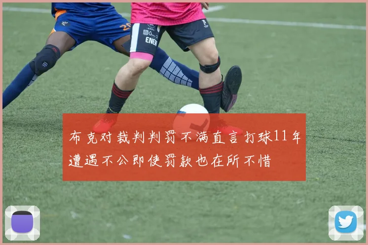 布克对裁判判罚不满直言打球11年遭遇不公即使罚款也在所不惜